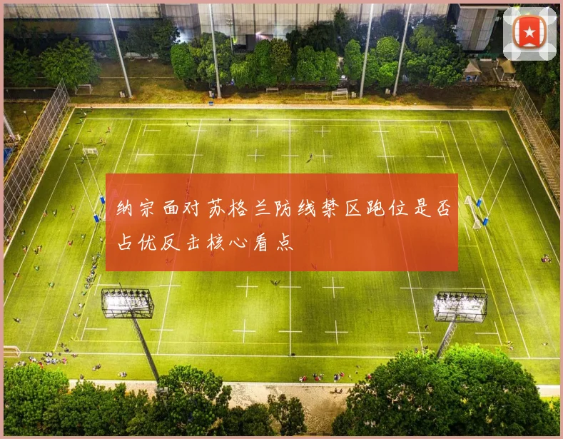 纳宗面对苏格兰防线禁区跑位是否占优反击核心看点