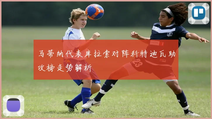 马蒂纳代表库拉索对阵科特迪瓦助攻榜走势解析
