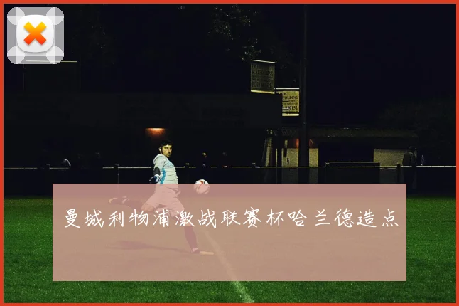 曼城利物浦激战联赛杯哈兰德造点