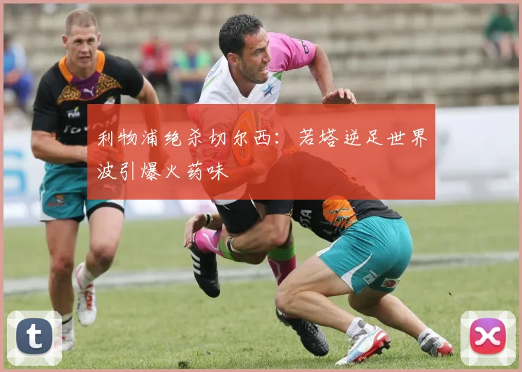 利物浦绝杀切尔西：若塔逆足世界波引爆火药味