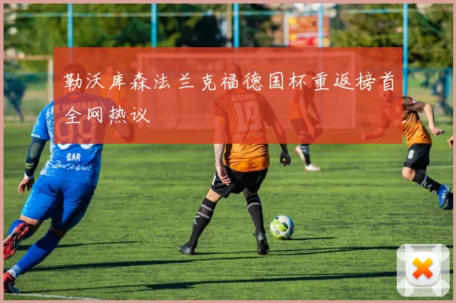 勒沃库森法兰克福德国杯重返榜首全网热议