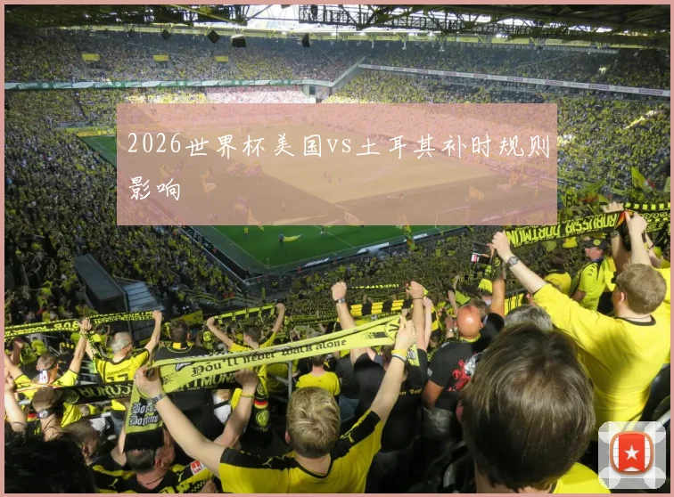 2026世界杯美国vs土耳其补时规则影响