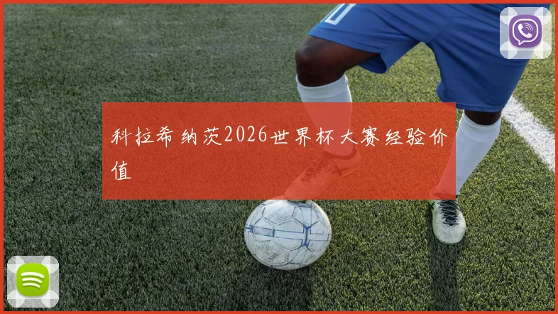 科拉希纳茨2026世界杯大赛经验价值