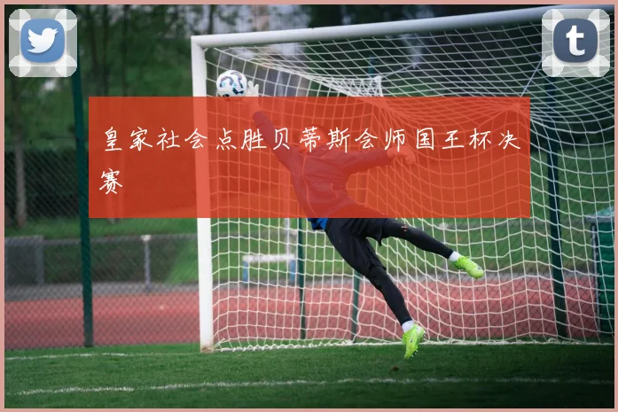 皇家社会点胜贝蒂斯会师国王杯决赛