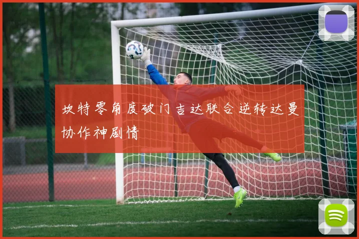 坎特零角度破门吉达联合逆转达曼协作神剧情