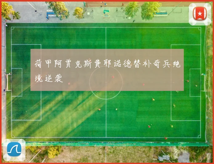 荷甲阿贾克斯费耶诺德替补奇兵绝境逆袭