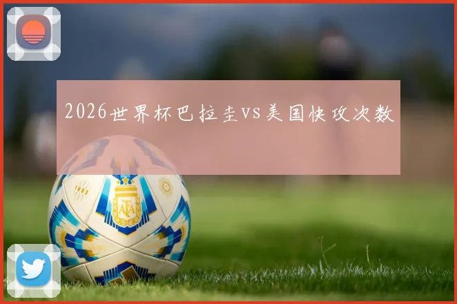 2026世界杯巴拉圭vs美国快攻次数