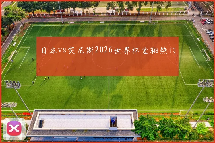 日本vs突尼斯2026世界杯金靴热门