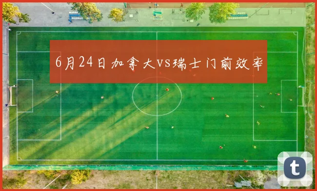 6月24日加拿大vs瑞士门前效率