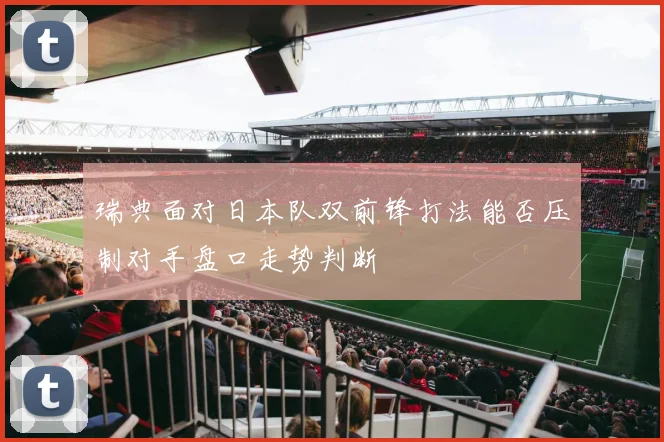 瑞典面对日本队双前锋打法能否压制对手盘口走势判断