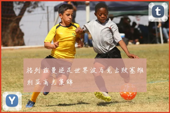 格列兹曼逆足世界波马竞击败塞维利亚高光集锦
