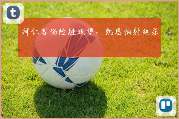拜仁客场险胜狼堡，凯恩抽射绝杀