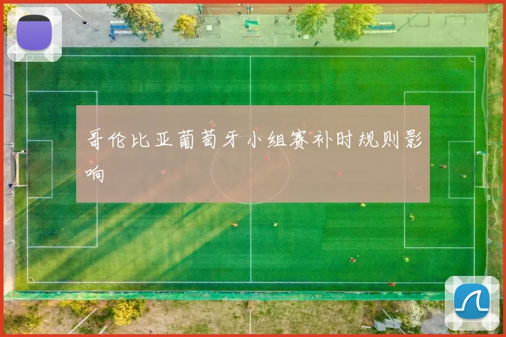 哥伦比亚葡萄牙小组赛补时规则影响