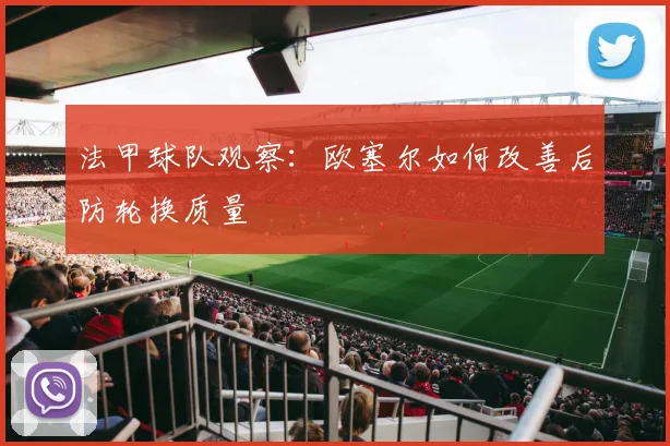 法甲球队观察:欧塞尔如何改善后防轮换质量