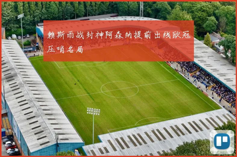 赖斯雨战封神阿森纳提前出线欧冠压哨名局