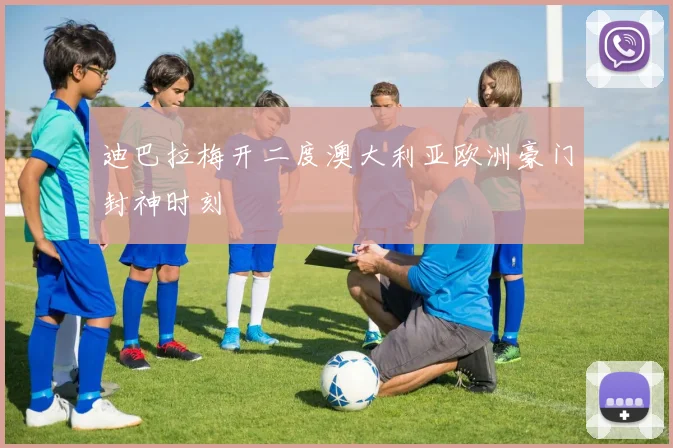 迪巴拉梅开二度澳大利亚欧洲豪门封神时刻