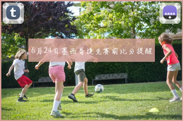 6月24日墨西哥捷克赛前比分提醒