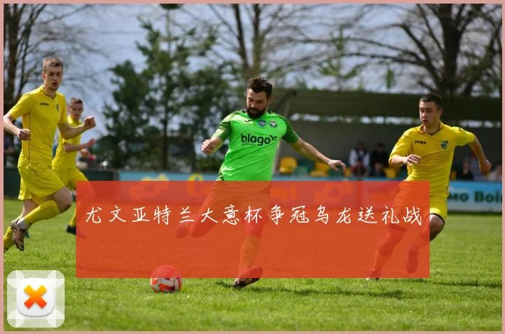 尤文亚特兰大意杯争冠乌龙送礼战