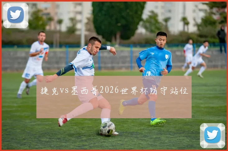 捷克vs墨西哥2026世界杯防守站位