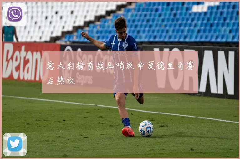 意大利榜首战压哨改命莫德里奇赛后热议