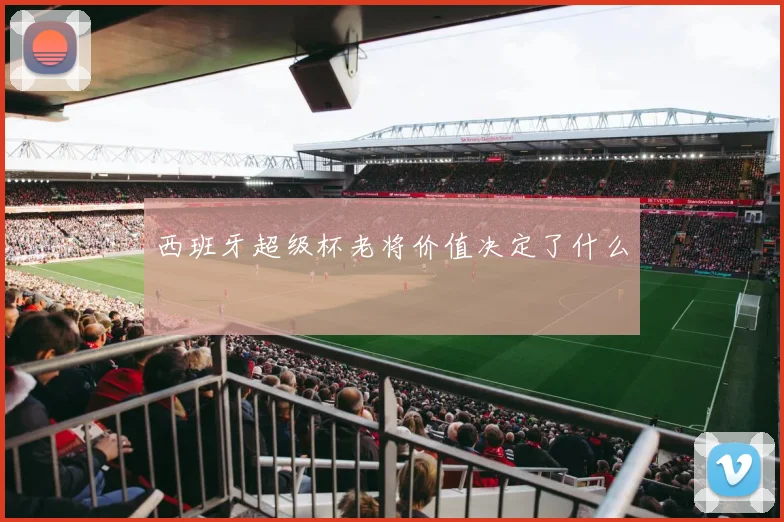 西班牙超级杯老将价值决定了什么