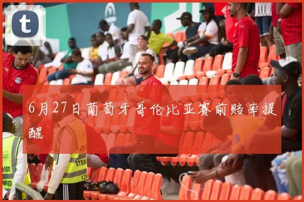 6月27日葡萄牙哥伦比亚赛前赔率提醒