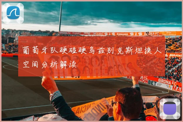 葡萄牙队硬碰硬乌兹别克斯坦换人空间分析解读