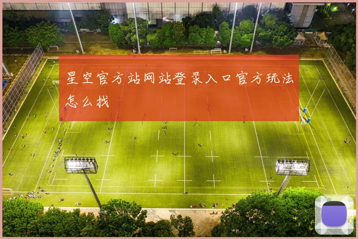 星空官方站网站登录入口官方玩法怎么找