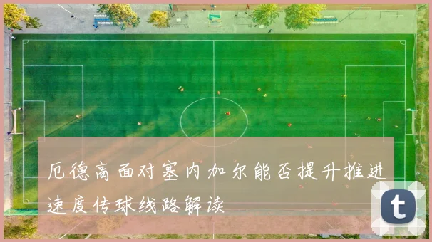 厄德高面对塞内加尔能否提升推进速度传球线路解读
