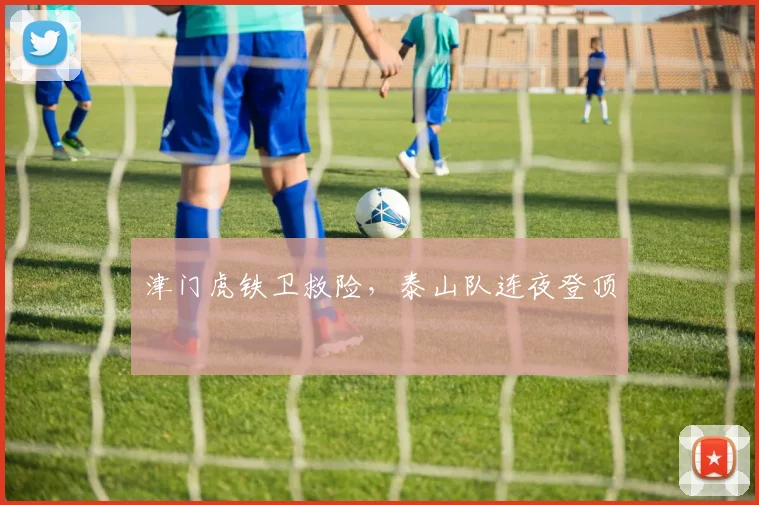 津门虎铁卫救险，泰山队连夜登顶