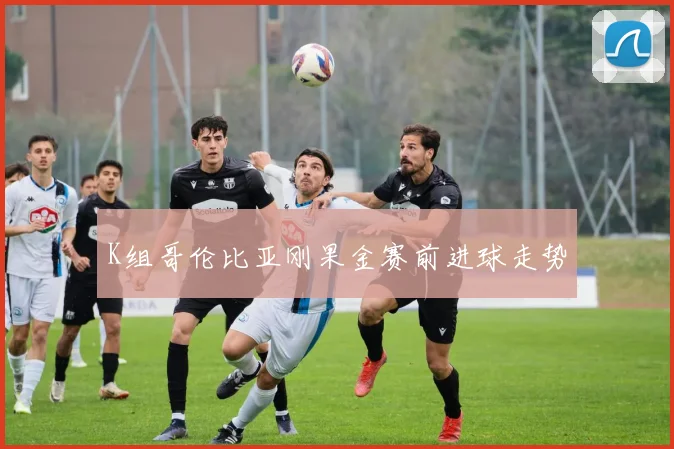 K组哥伦比亚刚果金赛前进球走势