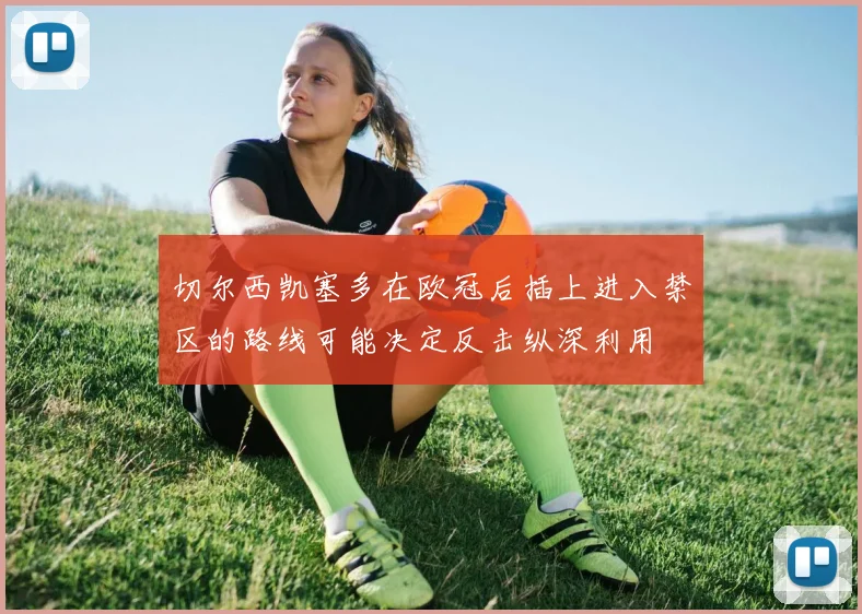 切尔西凯塞多在欧冠后插上进入禁区的路线可能决定反击纵深利用