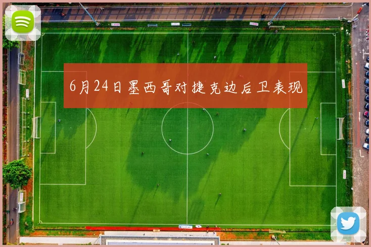 6月24日墨西哥对捷克边后卫表现