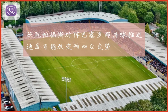 欧冠帕福斯对阵巴塞罗那持球推进速度可能改变两回合走势