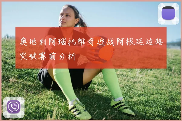 奥地利阿瑙托维奇迎战阿根廷边路突破赛前分析
