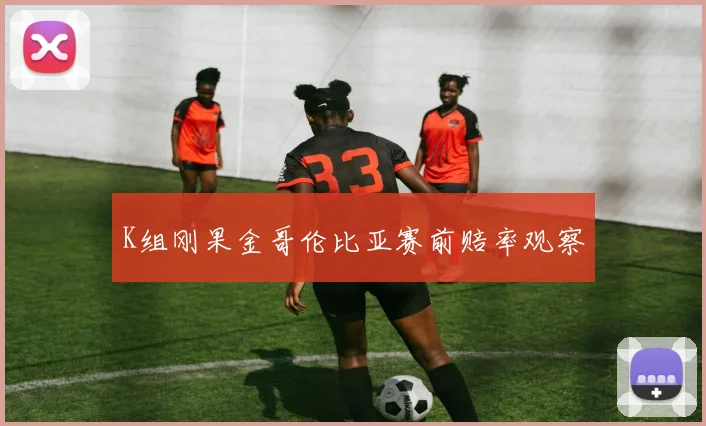 K组刚果金哥伦比亚赛前赔率观察