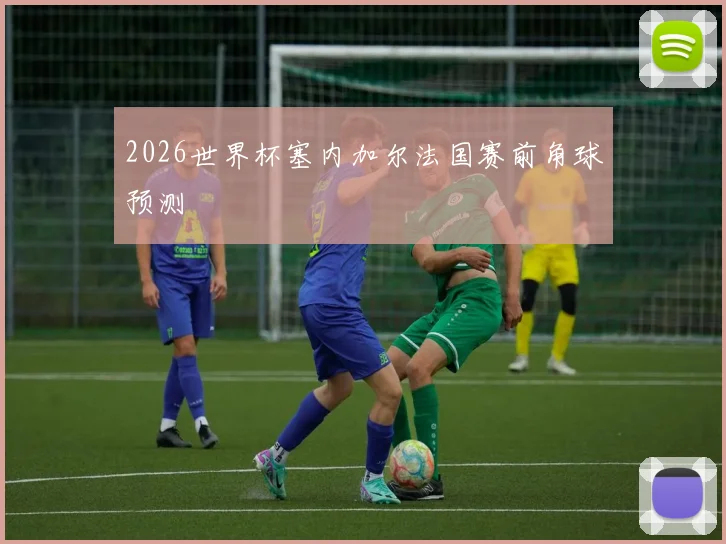 2026世界杯塞内加尔法国赛前角球预测