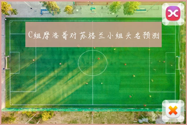C组摩洛哥对苏格兰小组头名预测