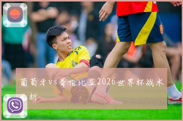 葡萄牙vs哥伦比亚2026世界杯战术分析