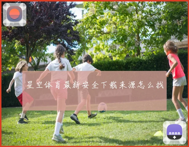 星空体育最新安全下载来源怎么找
