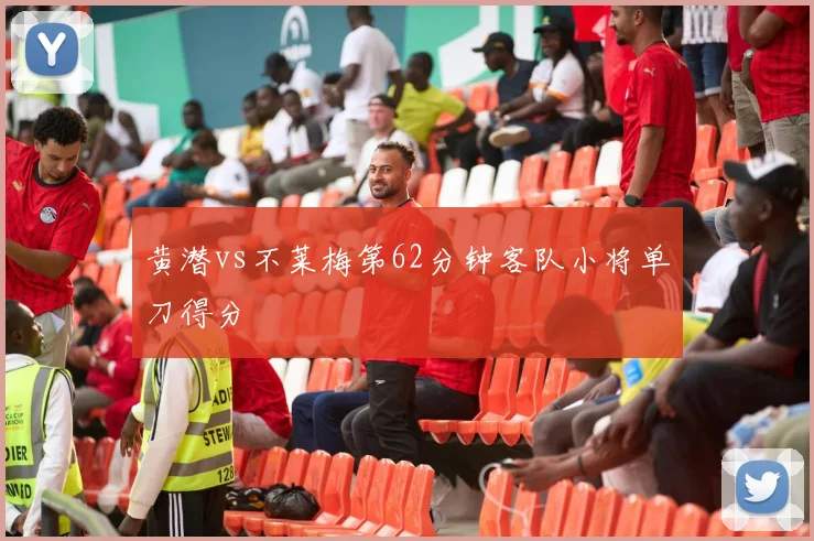 黄潜vs不莱梅第62分钟客队小将单刀得分