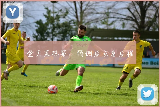 登贝莱观察,弱侧后点看后程
