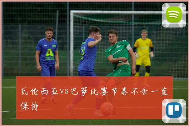 瓦伦西亚vs巴萨比赛节奏不会一直保持