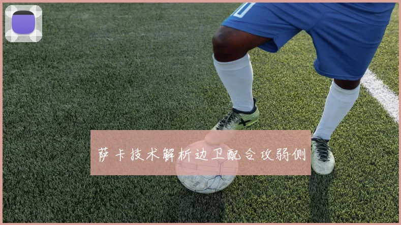 萨卡技术解析边卫配合攻弱侧