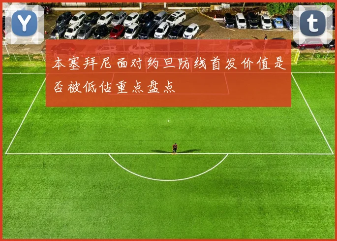 本塞拜尼面对约旦防线首发价值是否被低估重点盘点