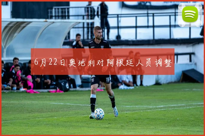 6月22日奥地利对阿根廷人员调整