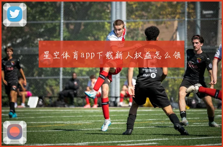 星空体育app下载新人权益怎么领