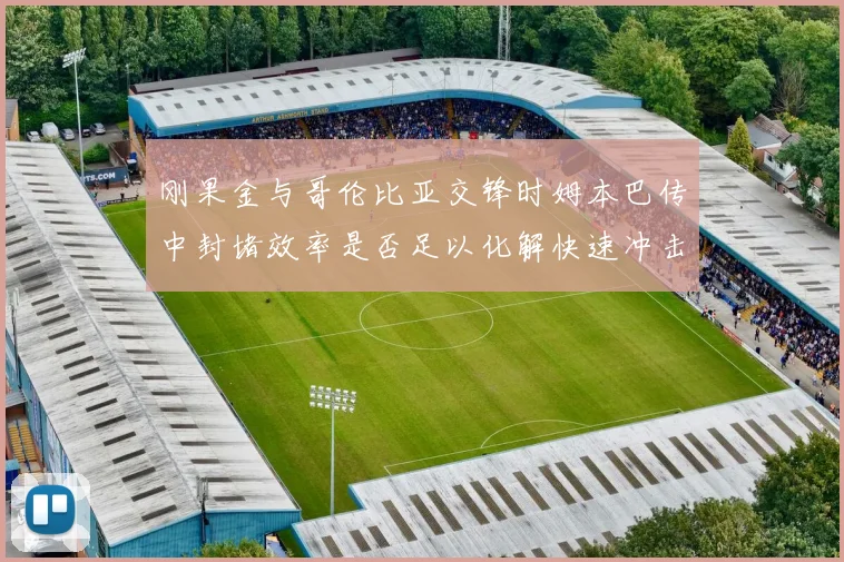 刚果金与哥伦比亚交锋时姆本巴传中封堵效率是否足以化解快速冲击