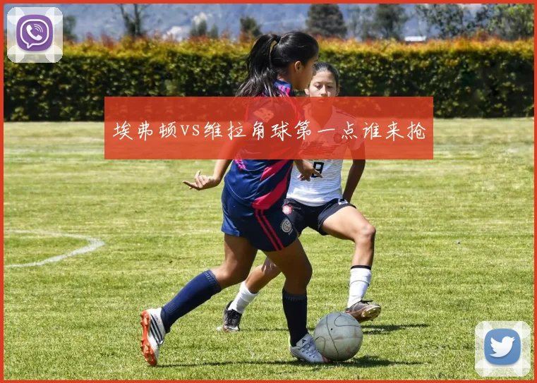 埃弗顿vs维拉角球第一点谁来抢