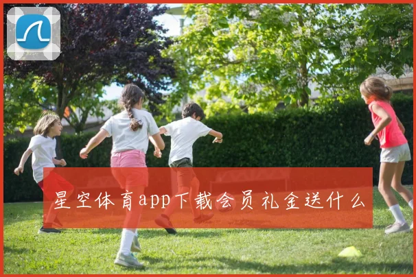 星空体育app下载会员礼金送什么